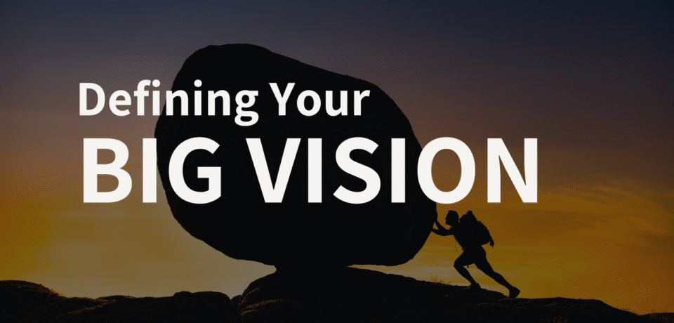 The Importance of a Big Vision Why the Big Why Matters Now More Than Ever
